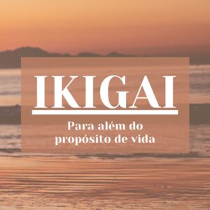 IKIGAI: Muito mais que um propósito de vida