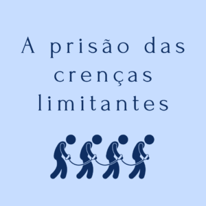 A Prisão das Crenças Limitantes