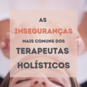 As Inseguranças mais comuns dos Terapeutas Holísticos